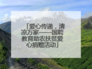 爱心传递，清凉万家——国聘教育助农扶贫爱心捐赠活动