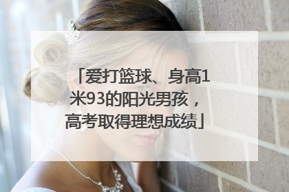 爱打篮球、身高1米93的阳光男孩，高考取得理想成绩