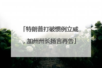 特朗普打破惯例立威，加州州长扬言再告