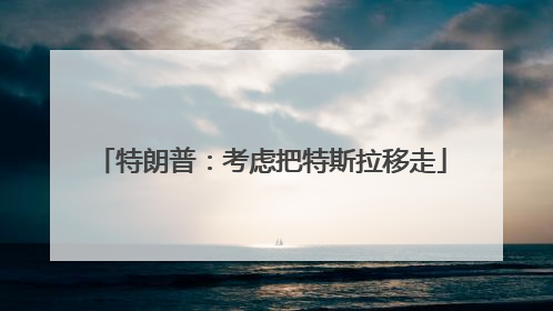 特朗普：考虑把特斯拉移走