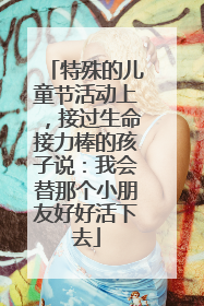 特殊的儿童节活动上，接过生命接力棒的孩子说：我会替那个小朋友好好活下去