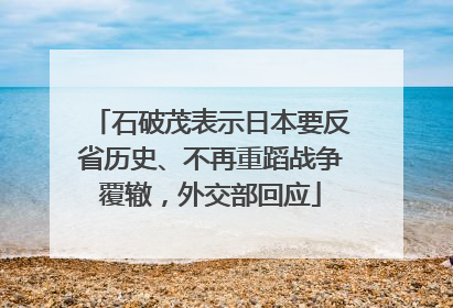 石破茂表示日本要反省历史、不再重蹈战争覆辙，外交部回应