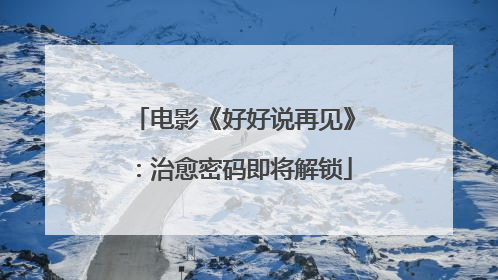 电影《好好说再见》：治愈密码即将解锁