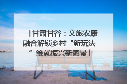 甘肃甘谷：文旅农康融合解锁乡村“新玩法”绘就振兴新图景