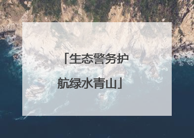 生态警务护航绿水青山