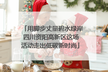 用脚步丈量碧水绿岸 四川资阳高新区这场活动走出低碳新时尚