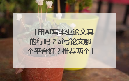 用AI写毕业论文真的行吗？ai写论文哪个平台好？推荐两个