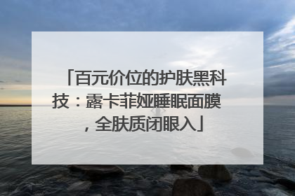 百元价位的护肤黑科技：露卡菲娅睡眠面膜，全肤质闭眼入