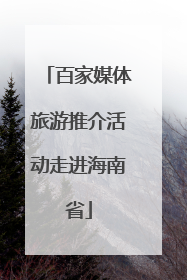 百家媒体旅游推介活动走进海南省