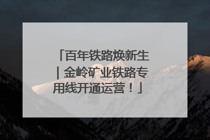 百年铁路焕新生｜金岭矿业铁路专用线开通运营！