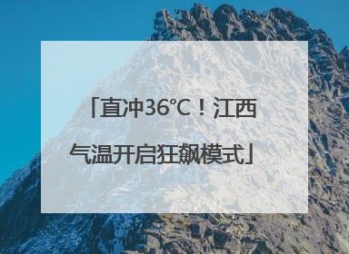 直冲36℃！江西气温开启狂飙模式