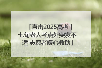 直击2025高考丨七旬老人考点外突发不适 志愿者暖心救助