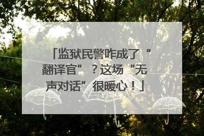 监狱民警咋成了“翻译官”？这场“无声对话”很暖心！
