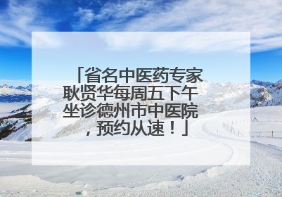 省名中医药专家耿贤华每周五下午坐诊德州市中医院，预约从速！