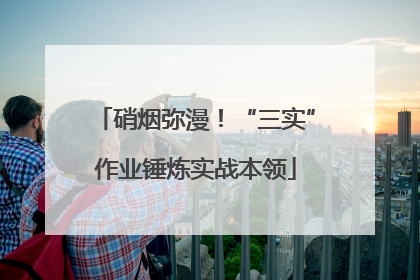 硝烟弥漫！“三实”作业锤炼实战本领