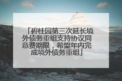 碧桂园第三次延长境外债务重组支持协议同意费期限，希望年内完成境外债务重组