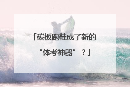 碳板跑鞋成了新的“体考神器”？