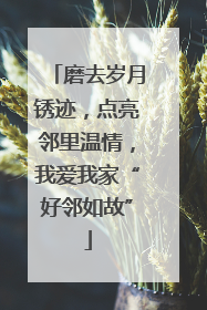 磨去岁月锈迹，点亮邻里温情，我爱我家“好邻如故”