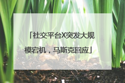 社交平台X突发大规模宕机，马斯克回应
