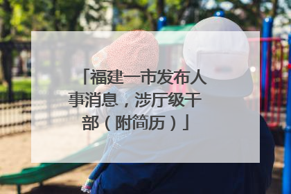 福建一市发布人事消息，涉厅级干部（附简历）