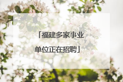 福建多家事业单位正在招聘