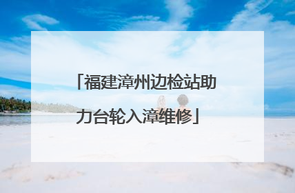福建漳州边检站助力台轮入漳维修