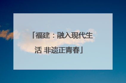 福建：融入现代生活 非遗正青春