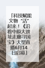 科技赋能文物“活”起来！《沿着中原大遗址走廊寻国宝》大型直播6月14日启幕