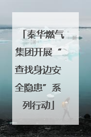 秦华燃气集团开展“查找身边安全隐患”系列行动