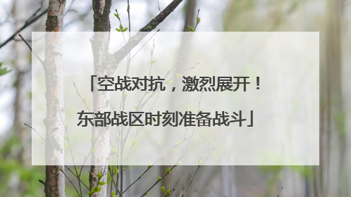 空战对抗，激烈展开！东部战区时刻准备战斗