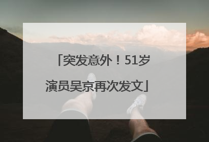 突发意外！51岁演员吴京再次发文