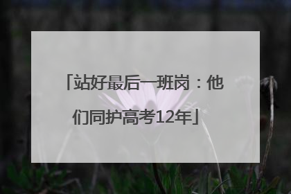 站好最后一班岗：他们同护高考12年