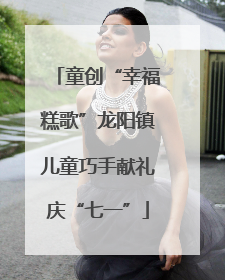 童创“幸福糕歌”龙阳镇儿童巧手献礼庆“七一”