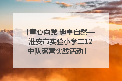 童心向党 趣享自然——淮安市实验小学二12中队露营实践活动