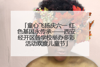 童心飞扬庆六一 红色基因永传承——西安经开区各学校举办多彩活动欢度儿童节