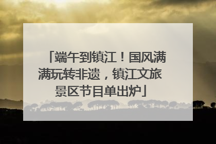 端午到镇江！国风满满玩转非遗，镇江文旅景区节目单出炉