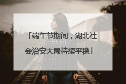 端午节期间，湖北社会治安大局持续平稳