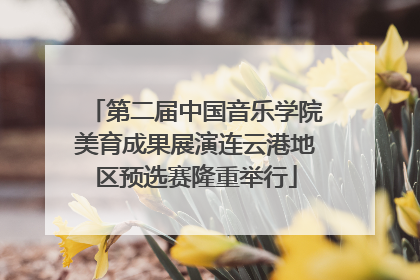 第二届中国音乐学院美育成果展演连云港地区预选赛隆重举行
