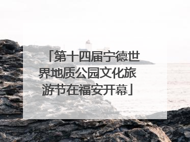 第十四届宁德世界地质公园文化旅游节在福安开幕