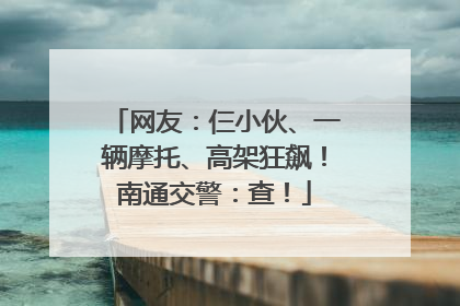 网友：仨小伙、一辆摩托、高架狂飙！南通交警：查！