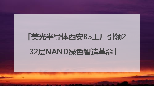 美光半导体西安B5工厂引领232层NAND绿色智造革命