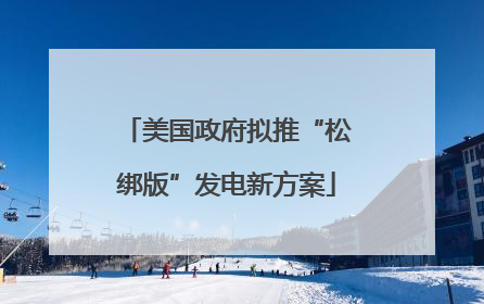 美国政府拟推“松绑版”发电新方案