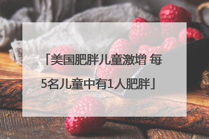 美国肥胖儿童激增 每5名儿童中有1人肥胖