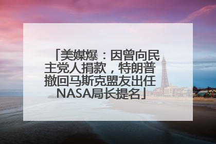 美媒爆：因曾向民主党人捐款，特朗普撤回马斯克盟友出任NASA局长提名