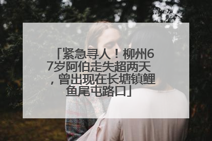 紧急寻人！柳州67岁阿伯走失超两天，曾出现在长塘镇鲤鱼尾屯路口