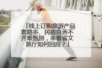 线上订购旅游产品套路多、民宿良莠不齐难甄别，来看省文旅厅如何回应？