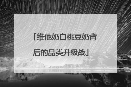维他奶白桃豆奶背后的品类升级战