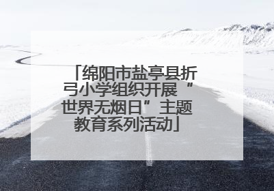 绵阳市盐亭县折弓小学组织开展“世界无烟日”主题教育系列活动