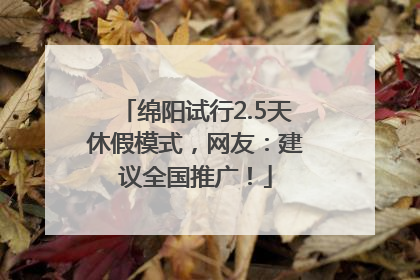 绵阳试行2.5天休假模式，网友：建议全国推广！