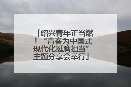 绍兴青年正当燃！“青春为中国式现代化挺膺担当”主题分享会举行